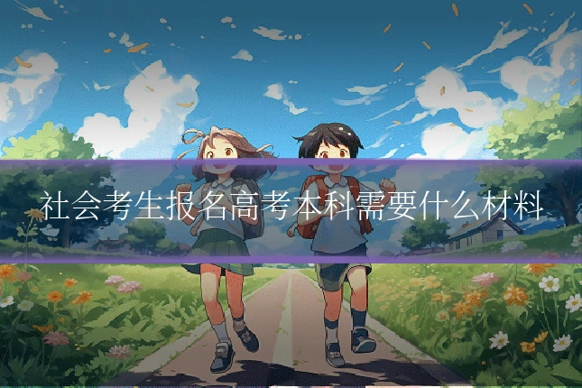 社会考生报名高考本科需要什么材料