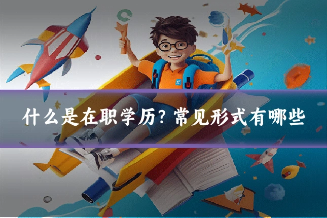 什么是在职学历？常见形式有哪些