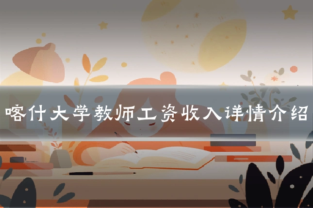 喀什大学教师工资收入详情介绍