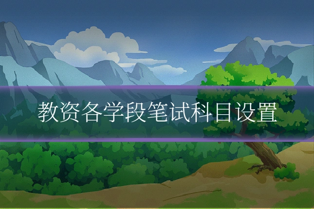 教资各学段笔试科目设置