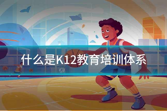 什么是K12教育培训体系