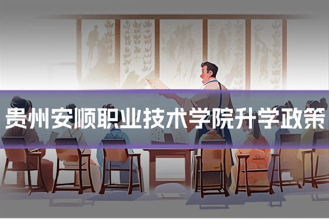 贵州安顺职业技术学院升学政策