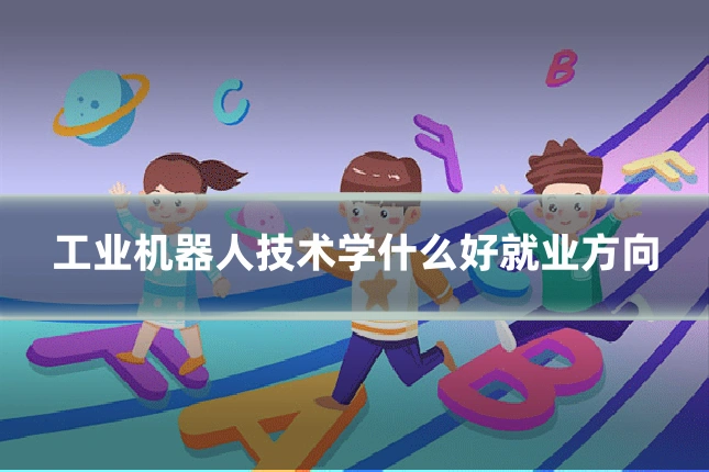 工业机器人技术学什么好就业方向