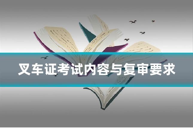 叉车证考试内容与复审要求