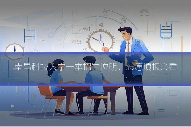南昌科技大学一本招生说明，志愿填报必看