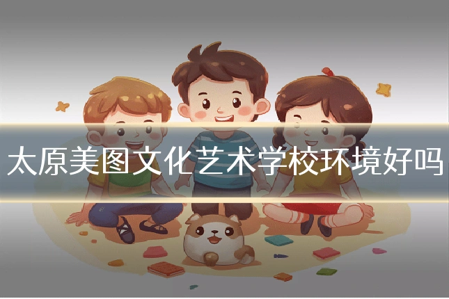 太原美图文化艺术学校环境好吗