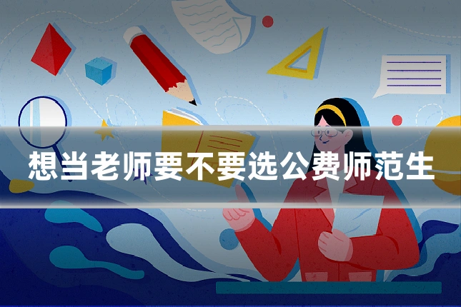 想当老师要不要选公费师范生