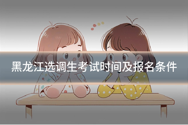 黑龙江选调生考试时间及报名条件