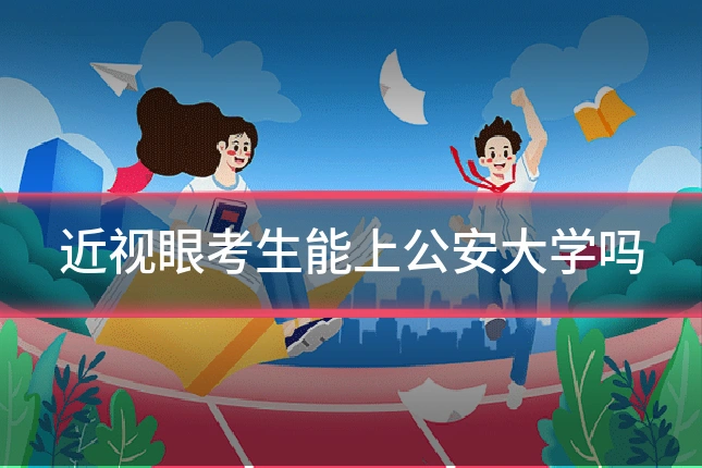 近视眼考生能上公安大学吗