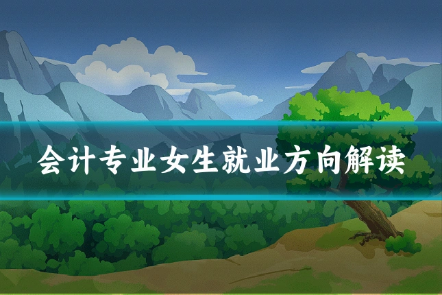 会计专业女生就业方向解读