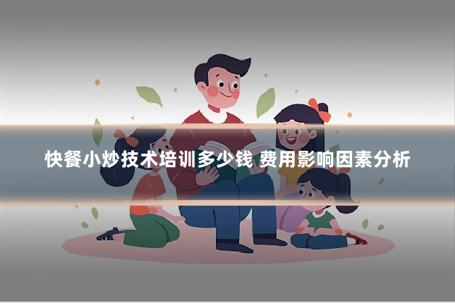 快餐小炒技术培训多少钱 费用影响因素分析