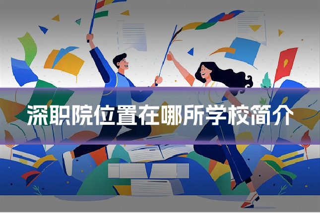 深职院位置在哪所学校简介