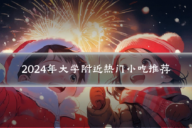 2024年大学附近热门小吃推荐
