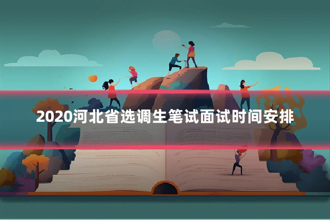 2020河北省选调生笔试面试时间安排