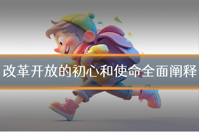 改革开放的初心和使命全面阐释