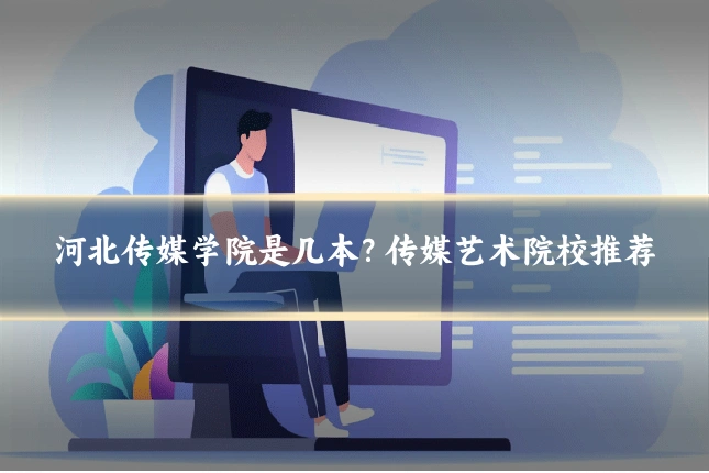 河北传媒学院是几本？传媒艺术院校推荐