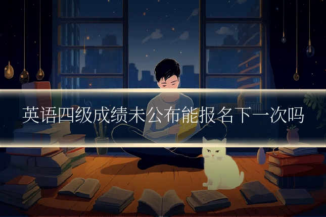 英语四级成绩未公布能报名下一次吗