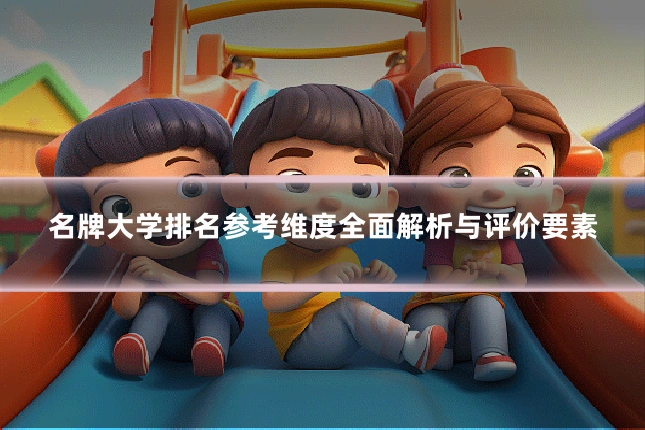 名牌大学排名参考维度全面解析与评价要素