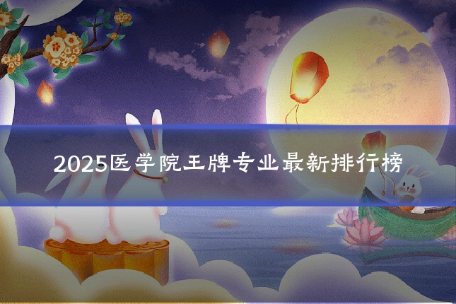 2025医学院王牌专业最新排行榜