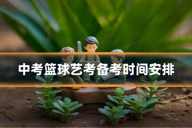 中考篮球艺考备考时间安排