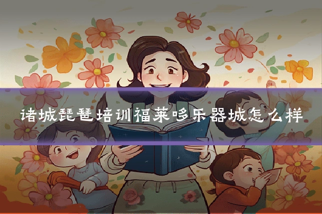 诸城琵琶培训福莱哆乐器城怎么样
