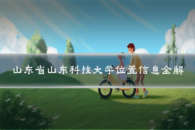 山东省山东科技大学位置信息全解