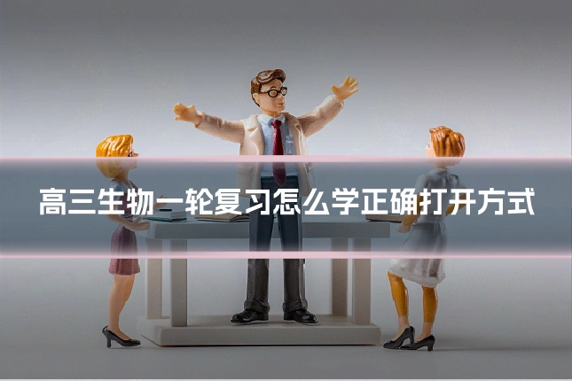 高三生物一轮复习怎么学正确打开方式