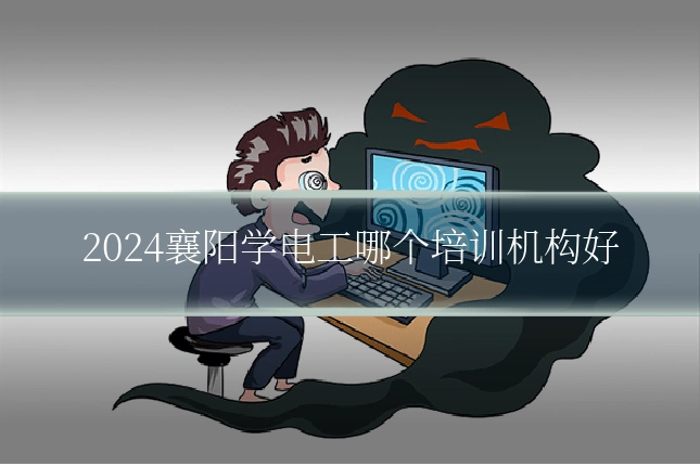 2024襄阳学电工哪个培训机构好