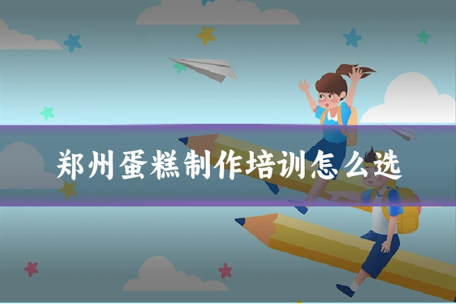 郑州蛋糕制作培训怎么选
