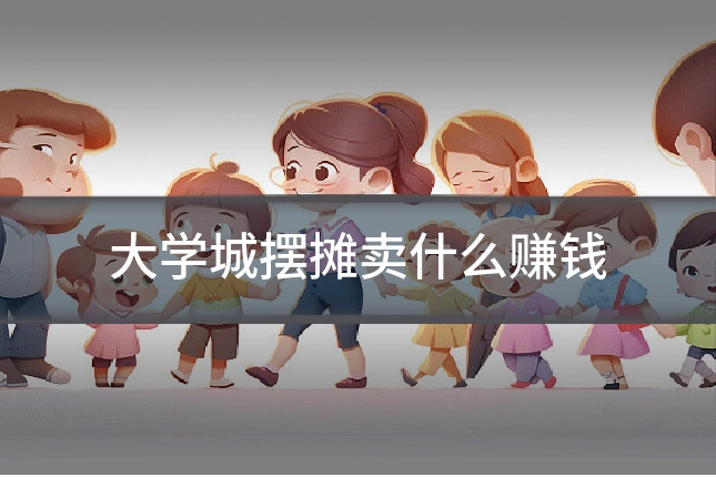 大学城摆摊卖什么赚钱