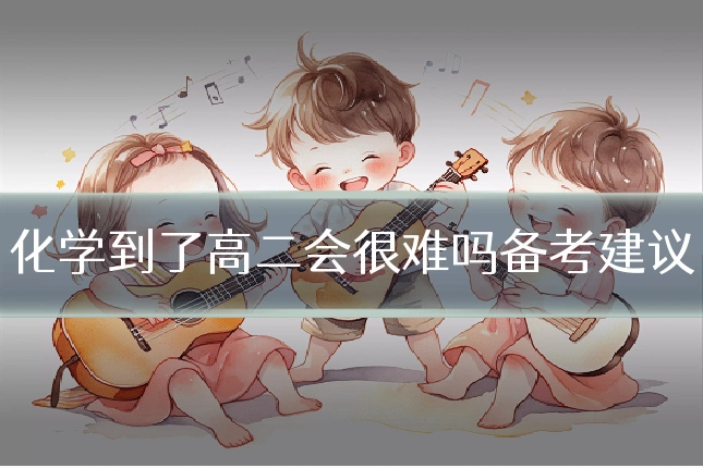 化学到了高二会很难吗备考建议