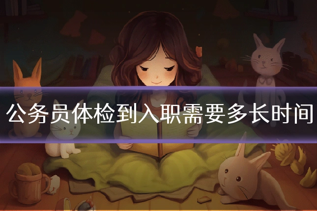 公务员体检到入职需要多长时间