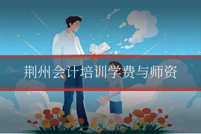 荆州会计培训学费与师资