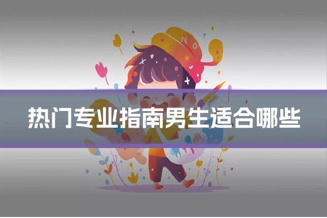 热门专业指南男生适合哪些
