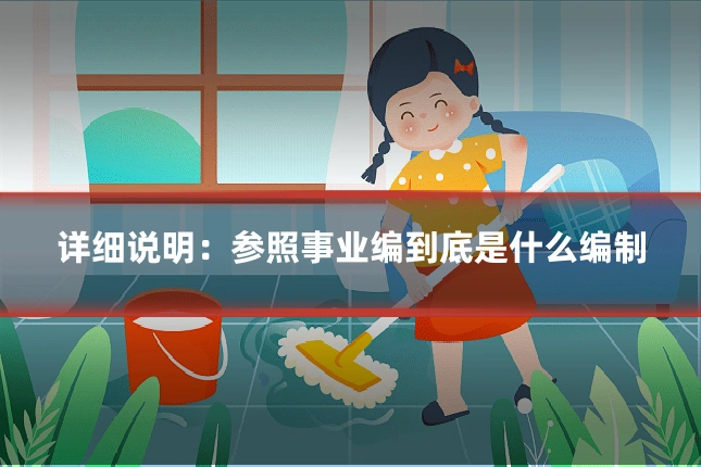 详细说明：参照事业编到底是什么编制