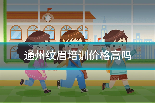 通州纹眉培训价格高吗