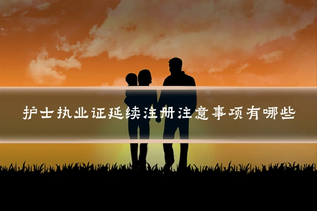 护士执业证延续注册注意事项有哪些