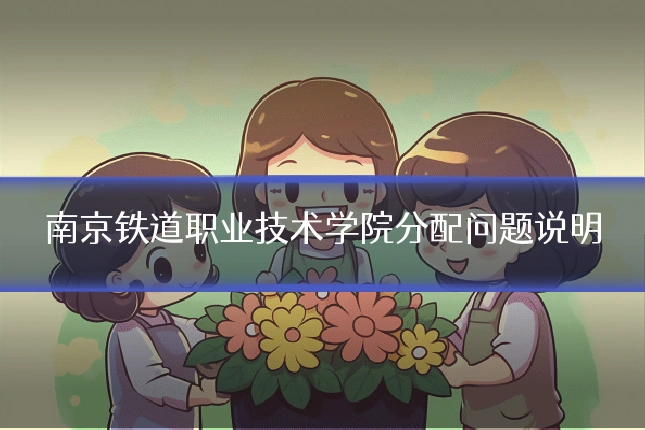 南京铁道职业技术学院分配问题说明