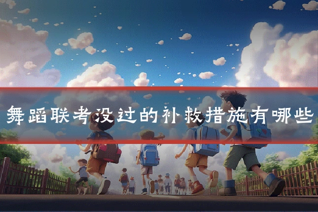 舞蹈联考没过的补救措施有哪些