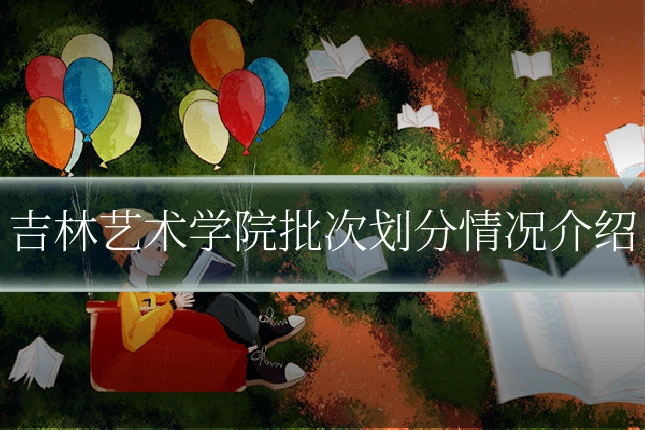 吉林艺术学院批次划分情况介绍