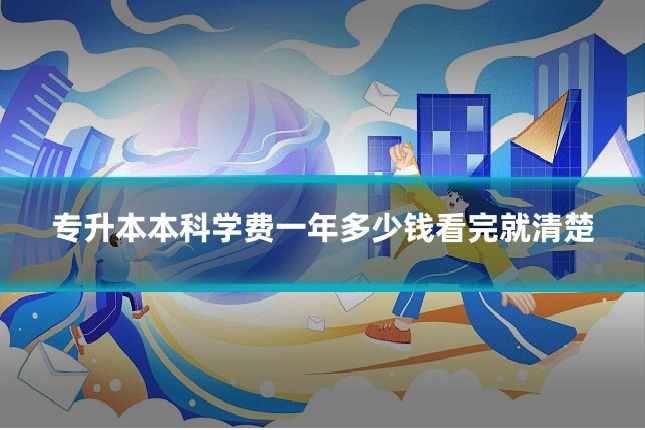 专升本本科学费一年多少钱看完就清楚