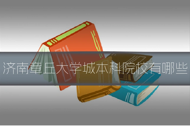 济南章丘大学城本科院校有哪些