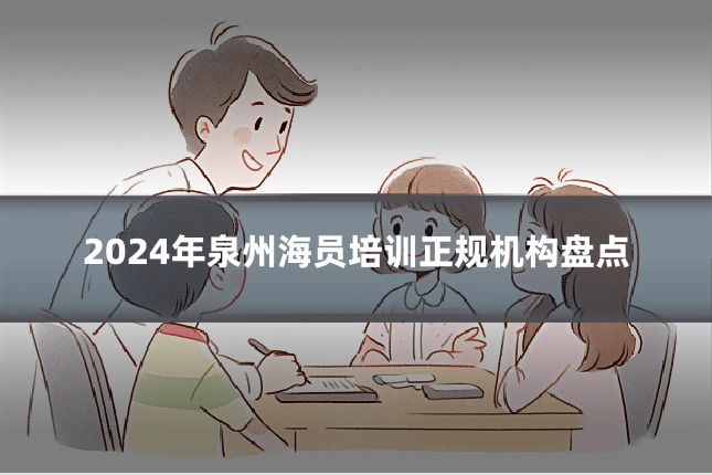 2024年泉州海员培训正规机构盘点