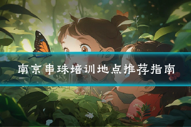 南京串珠培训地点推荐指南