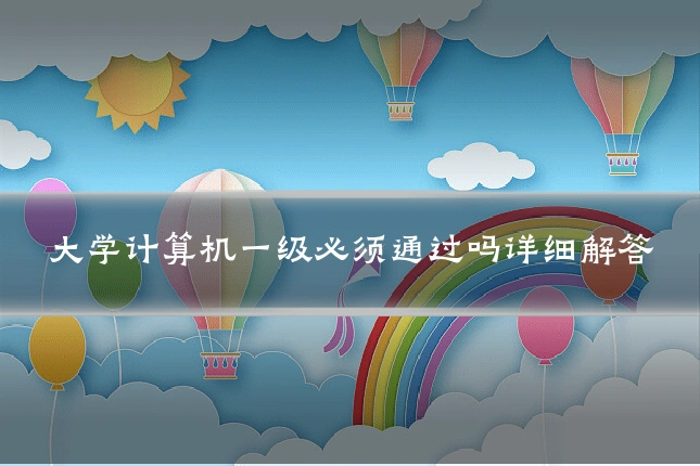 大学计算机一级必须通过吗详细解答