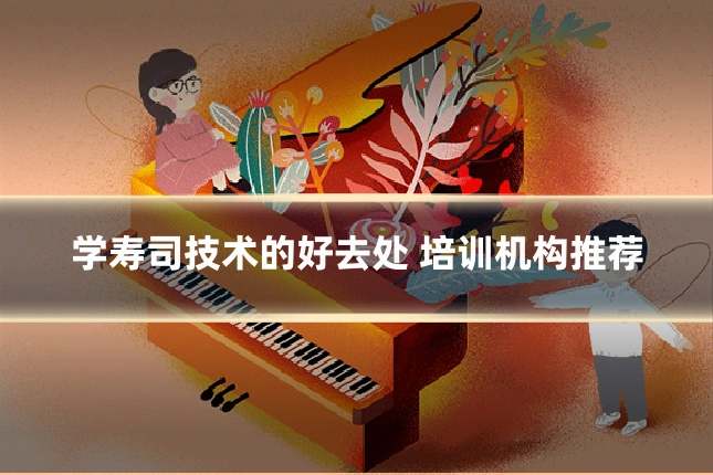 学寿司技术的好去处 培训机构推荐