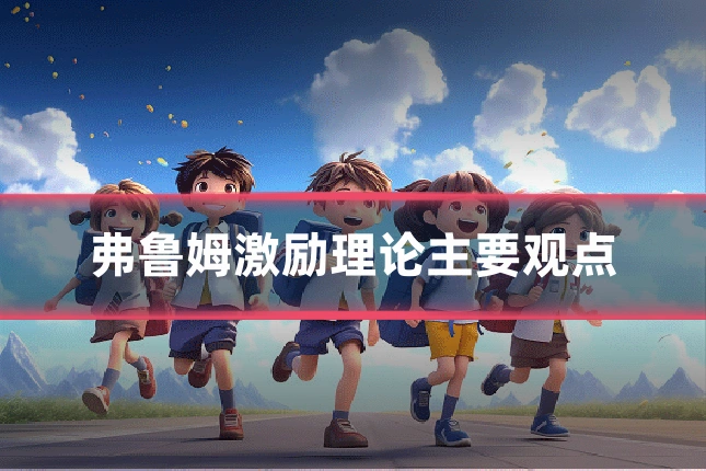 弗鲁姆激励理论主要观点