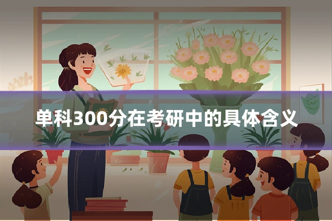 单科300分在考研中的具体含义