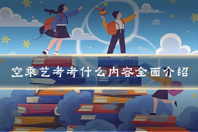 空乘艺考考什么内容全面介绍