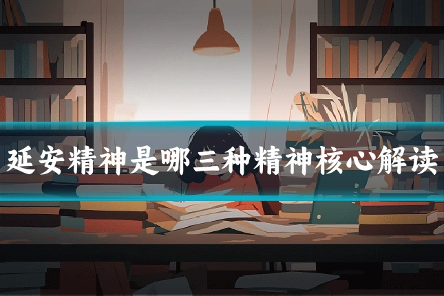 延安精神是哪三种精神核心解读